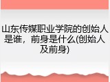 山东传媒职业学院的创始人是谁，前身是什么(创始人及前身)
