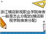 浙江横店影视职业学院宿舍一般是怎么分配的(横店影视学院宿舍分配)