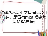 福建艺术职业学院mba如何申请，是否有mba(福建艺职MBA申请)
