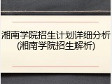 湘南学院招生计划详细分析(湘南学院招生解析)