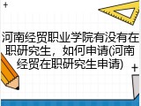 河南经贸职业学院有没有在职研究生，如何申请(河南经贸在职研究生申请)