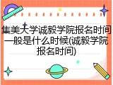 集美大学诚毅学院报名时间一般是什么时候(诚毅学院报名时间)