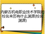 内蒙古机电职业技术学院的校名来历有什么渊源(校名渊源)