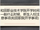 和田职业技术学院开学时间一般什么时候，新生入校注意事项(和田职院开学事项)