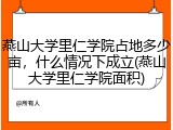 燕山大学里仁学院占地多少亩，什么情况下成立(燕山大学里仁学院面积)