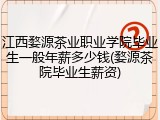 江西婺源茶业职业学院毕业生一般年薪多少钱(婺源茶院毕业生薪资)