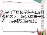 北京电子科技学院有出过什么知名人士吗(北京电子科技学院知名校友)