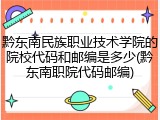 黔东南民族职业技术学院的院校代码和邮编是多少(黔东南职院代码邮编)