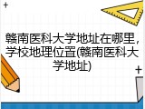 赣南医科大学地址在哪里，学校地理位置(赣南医科大学地址)