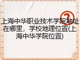 上海中华职业技术学院地址在哪里，学校地理位置(上海中华学院位置)