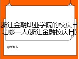 浙江金融职业学院的校庆日是哪一天(浙江金融校庆日)