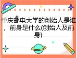 重庆邮电大学的创始人是谁，前身是什么(创始人及前身)
