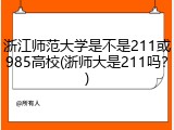 浙江师范大学是不是211或985高校(浙师大是211吗？)