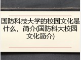 国防科技大学的校园文化是什么，简介(国防科大校园文化简介)