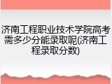 济南工程职业技术学院高考需多少分能录取呢(济南工程录取分数)