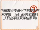 内蒙古科技职业学院是否有双学位，为什么(内蒙古科技职业学院双学位原因)