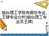 烟台理工学院有哪些专业，王牌专业分析(烟台理工专业及王牌)