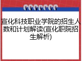 宣化科技职业学院的招生人数和计划解读(宣化职院招生解析)