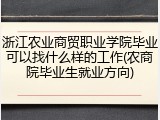 浙江农业商贸职业学院毕业可以找什么样的工作(农商院毕业生就业方向)