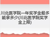 川北医学院一年奖学金最多能拿多少(川北医学院奖学金上限)