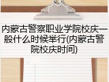内蒙古警察职业学院校庆一般什么时候举行(内蒙古警院校庆时间)