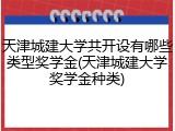 天津城建大学共开设有哪些类型奖学金(天津城建大学奖学金种类)