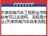 天津滨海汽车工程职业学院自考可以去读吗，流程是什么(天津滨海汽车自考流程)