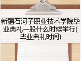 新疆石河子职业技术学院毕业典礼一般什么时候举行(毕业典礼时间)