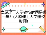 太原理工大学建校时间是哪一年？(太原理工大学建校时间)