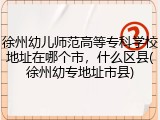 徐州幼儿师范高等专科学校地址在哪个市，什么区县(徐州幼专地址市县)