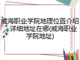威海职业学院地理位置介绍，详细地址在哪(威海职业学院地址)