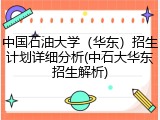 中国石油大学（华东）招生计划详细分析(中石大华东招生解析)