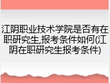 江阴职业技术学院是否有在职研究生,报考条件如何(江阴在职研究生报考条件)