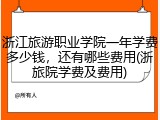 浙江旅游职业学院一年学费多少钱，还有哪些费用(浙旅院学费及费用)