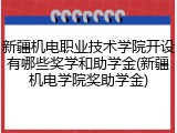 新疆机电职业技术学院开设有哪些奖学和助学金(新疆机电学院奖助学金)
