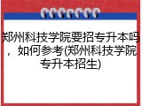 郑州科技学院要招专升本吗，如何参考(郑州科技学院专升本招生)