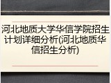 河北地质大学华信学院招生计划详细分析(河北地质华信招生分析)