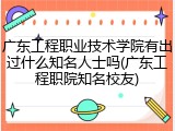 广东工程职业技术学院有出过什么知名人士吗(广东工程职院知名校友)