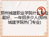 郑州城建职业学院什么专业最好，一年招多少人(郑州城建学院热门专业)