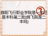 绵阳飞行职业学院是一本还是本科第二批(绵飞院是二本吗)