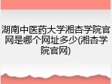 湖南中医药大学湘杏学院官网是哪个网址多少(湘杏学院官网)
