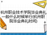 杭州职业技术学院毕业典礼一般什么时候举行(杭州职院毕业典礼时间)