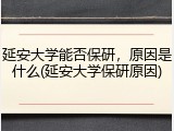 延安大学能否保研，原因是什么(延安大学保研原因)