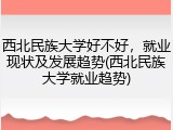 西北民族大学好不好，就业现状及发展趋势(西北民族大学就业趋势)