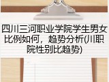 四川三河职业学院学生男女比例如何，趋势分析(川职院性别比趋势)