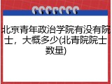 北京青年政治学院有没有院士，大概多少(北青院院士数量)