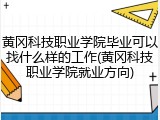 黄冈科技职业学院毕业可以找什么样的工作(黄冈科技职业学院就业方向)