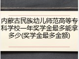 内蒙古民族幼儿师范高等专科学校一年奖学金最多能拿多少(奖学金最多金额)