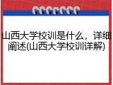 山西大学校训是什么，详细阐述(山西大学校训详解)
