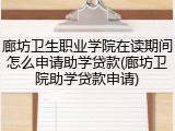 廊坊卫生职业学院在读期间怎么申请助学贷款(廊坊卫院助学贷款申请)